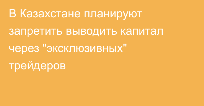 В Казахстане планируют запретить выводить капитал через 