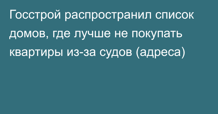 Госстрой распространил список домов, где лучше не покупать квартиры из-за судов (адреса)