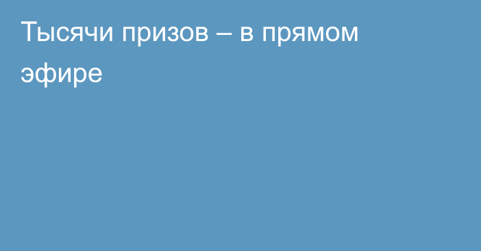 Тысячи призов – в прямом эфире