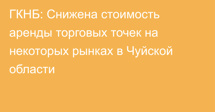 ГКНБ: Снижена стоимость аренды торговых точек на некоторых рынках в Чуйской области