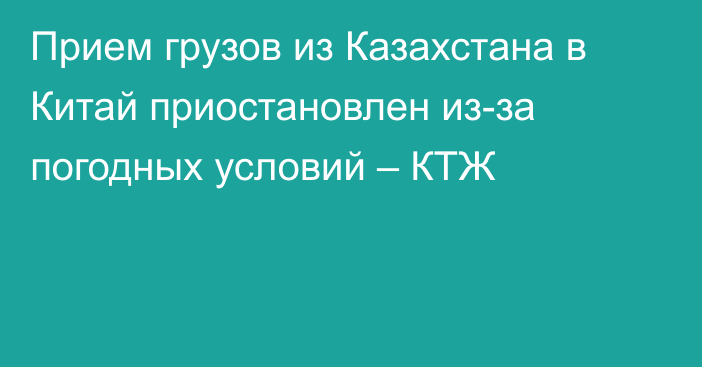 Прием грузов из Казахстана в Китай приостановлен из-за погодных условий – КТЖ