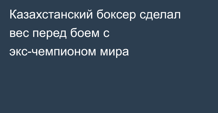 Казахстанский боксер сделал вес перед боем с экс-чемпионом мира