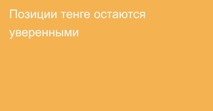 Позиции тенге остаются уверенными