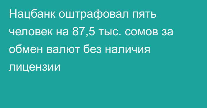 Нацбанк оштрафовал пять человек на 87,5 тыс. сомов за обмен валют без наличия лицензии