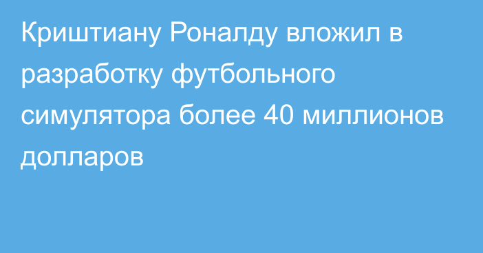 Криштиану Роналду вложил в разработку футбольного симулятора более 40 миллионов долларов