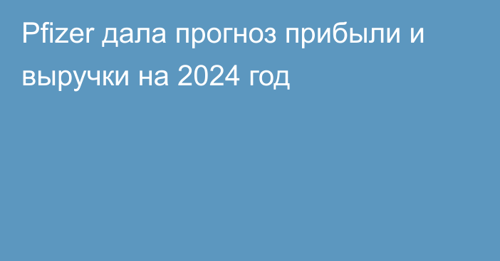 Pfizer дала прогноз прибыли и выручки на 2024 год