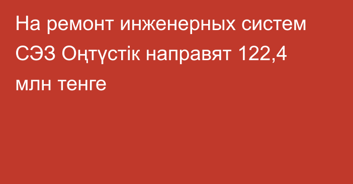 На ремонт инженерных систем СЭЗ Оңтүстік направят 122,4 млн тенге