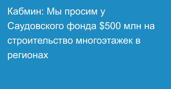 Кабмин: Мы просим у Саудовского фонда $500 млн на строительство многоэтажек в регионах