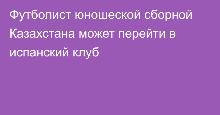 Футболист юношеской сборной Казахстана может перейти в испанский клуб