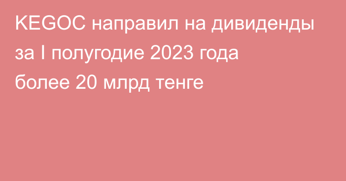 KEGOC направил на дивиденды за I полугодие 2023 года более 20 млрд тенге