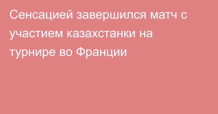 Сенсацией завершился матч с участием казахстанки на турнире во Франции