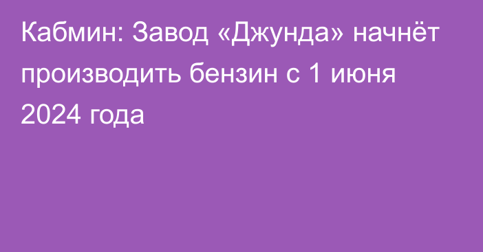 Кабмин: Завод «Джунда» начнёт производить бензин с 1 июня 2024 года