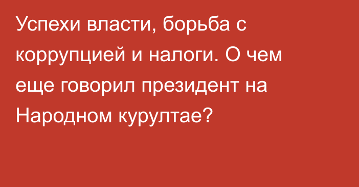 Успехи власти, борьба с коррупцией и налоги. О чем еще говорил президент на Народном курултае?