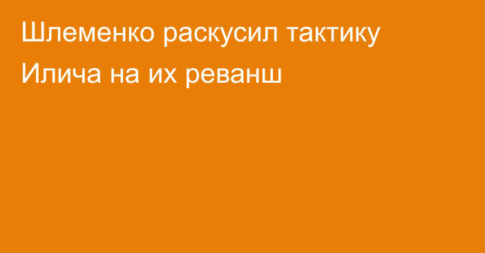 Шлеменко раскусил тактику Илича на их реванш