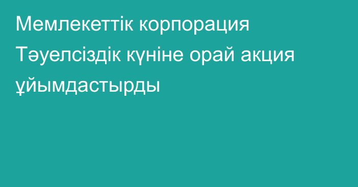 Мемлекеттік корпорация Тәуелсіздік күніне орай акция ұйымдастырды