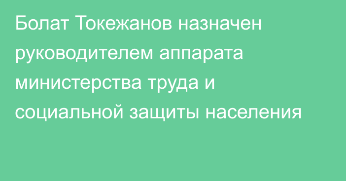 Болат Токежанов назначен руководителем аппарата министерства труда и социальной защиты населения