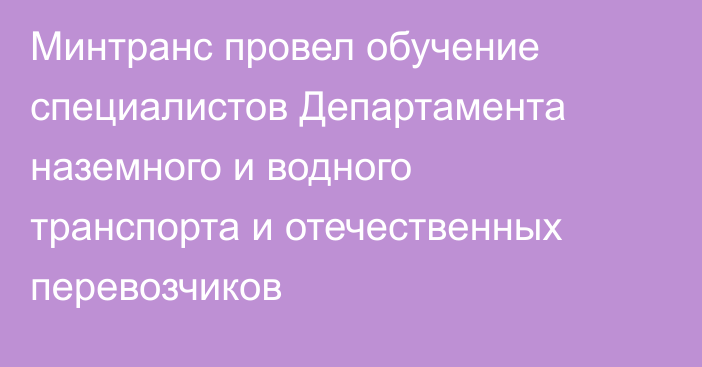 Минтранс провел обучение специалистов Департамента наземного и водного транспорта и отечественных перевозчиков