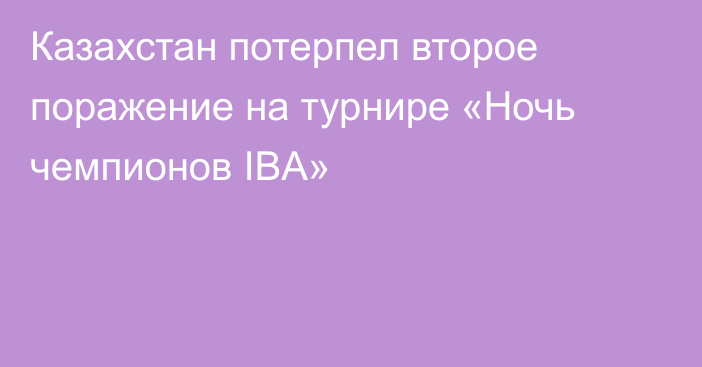 Казахстан потерпел второе поражение на турнире «Ночь чемпионов IBA»