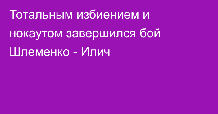 Тотальным избиением и нокаутом завершился бой Шлеменко - Илич