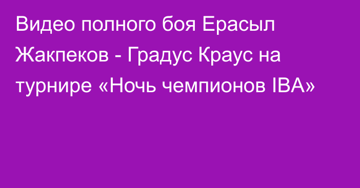 Видео полного боя Ерасыл Жакпеков - Градус Краус на турнире «Ночь чемпионов IBA»