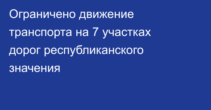 Ограничено движение транспорта на 7 участках дорог республиканского значения