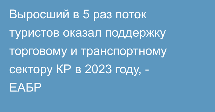 Выросший в 5 раз поток туристов оказал поддержку торговому и транспортному сектору КР в 2023 году, - ЕАБР