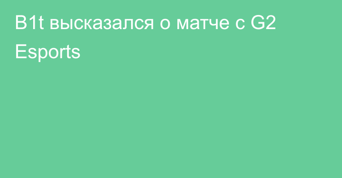 B1t высказался о матче с G2 Esports