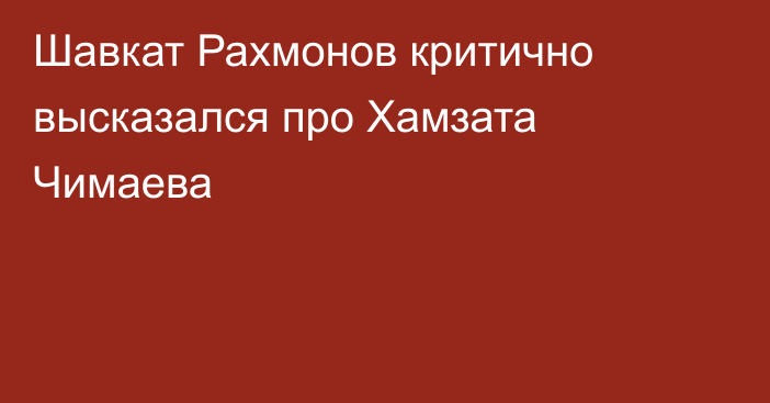 Шавкат Рахмонов критично высказался про Хамзата Чимаева