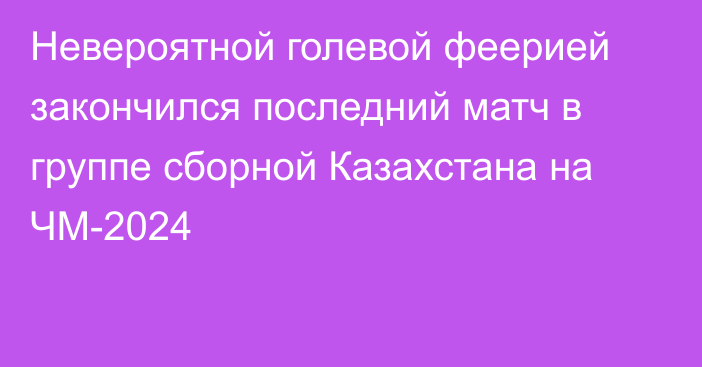 Невероятной голевой феерией закончился последний матч в группе сборной Казахстана на ЧМ-2024