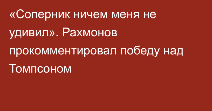 «Соперник ничем меня не удивил». Рахмонов прокомментировал победу над Томпсоном