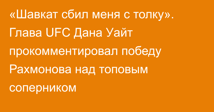 «Шавкат сбил меня с толку». Глава UFC Дана Уайт прокомментировал победу Рахмонова над топовым соперником