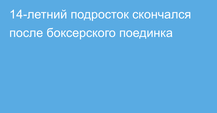 14-летний подросток скончался после боксерского поединка