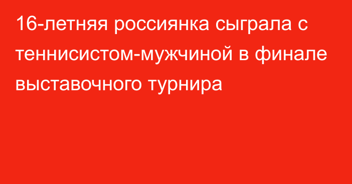 16-летняя россиянка сыграла с теннисистом-мужчиной в финале выставочного турнира