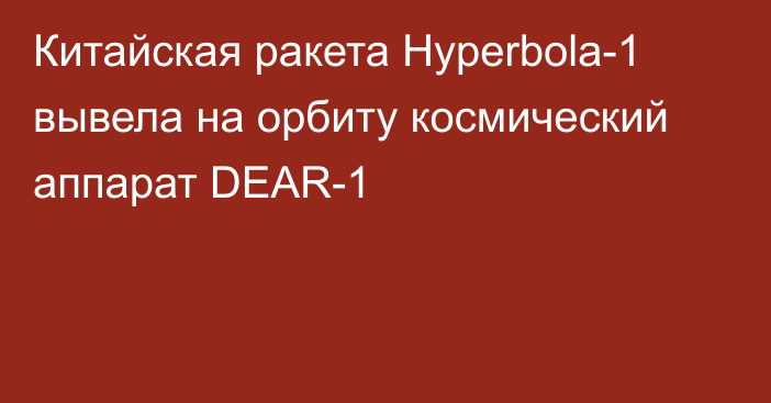 Китайская ракета Hyperbola-1 вывела на орбиту космический аппарат DEAR-1