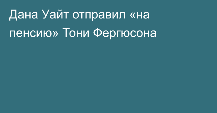 Дана Уайт отправил «на пенсию» Тони Фергюсона