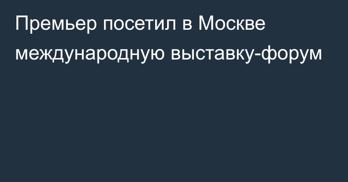 Премьер посетил в Москве международную выставку-форум