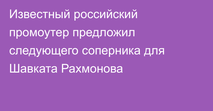 Известный российский промоутер предложил следующего соперника для Шавката Рахмонова