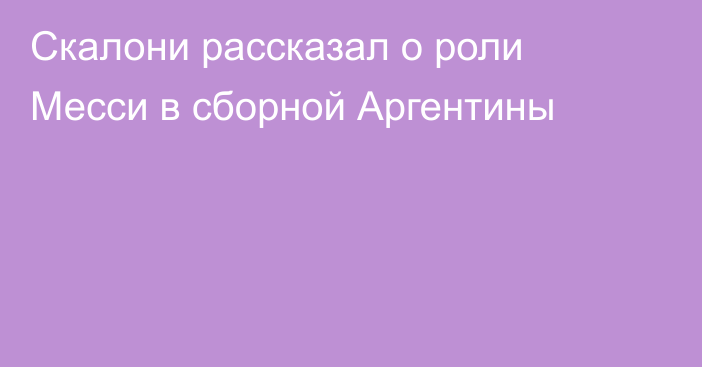 Скалони рассказал о роли Месси в сборной Аргентины