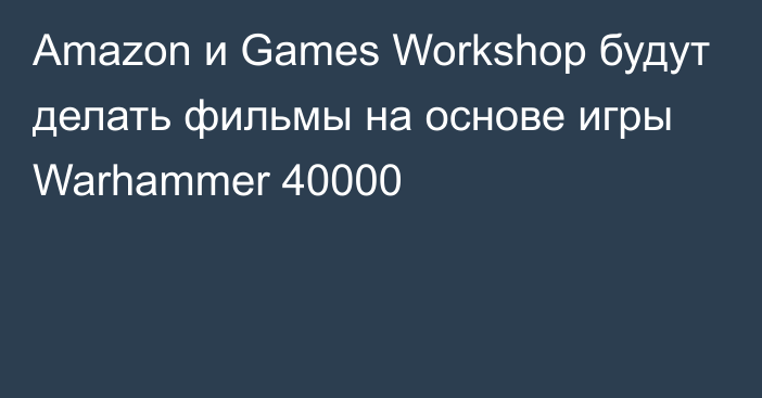 Amazon и Games Workshop будут делать фильмы на основе игры Warhammer 40000