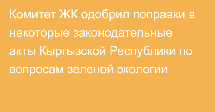 Комитет ЖК одобрил поправки в некоторые законодательные акты Кыргызской Республики по вопросам зеленой экологии