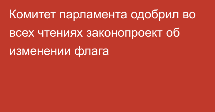 Комитет парламента одобрил во всех чтениях законопроект об изменении флага