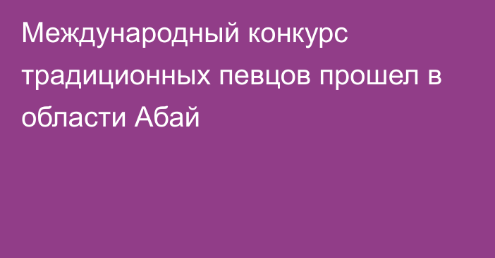 Международный конкурс традиционных певцов прошел в области Абай