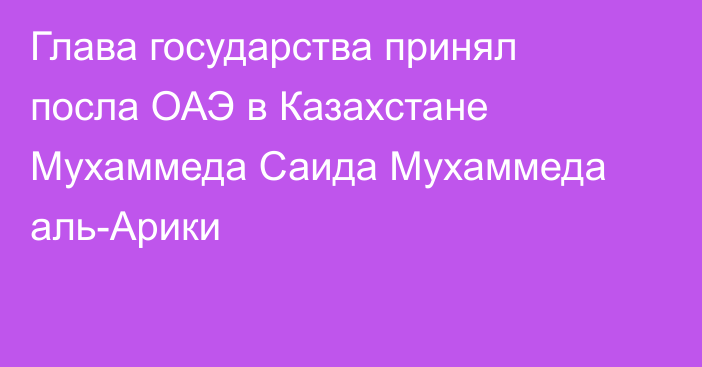 Глава государства принял посла ОАЭ в Казахстане Мухаммеда Саида Мухаммеда аль-Арики