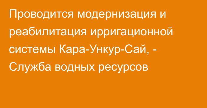 Проводится модернизация и реабилитация ирригационной системы Кара-Ункур-Сай, - Служба водных ресурсов