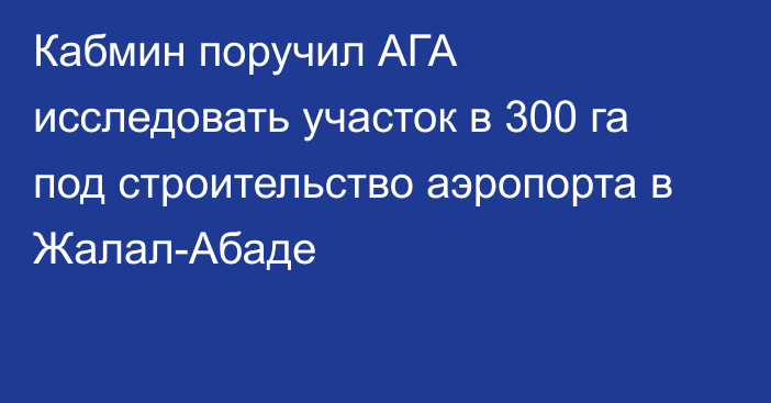 Кабмин поручил АГА исследовать участок в 300 га под строительство аэропорта в Жалал-Абаде