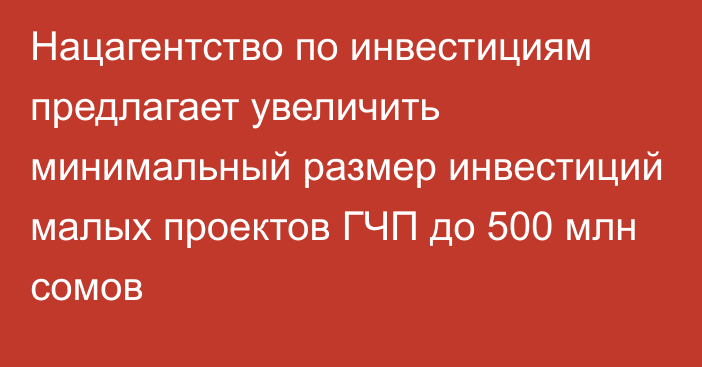 Нацагентство по инвестициям  предлагает увеличить минимальный размер инвестиций малых проектов ГЧП до 500 млн сомов