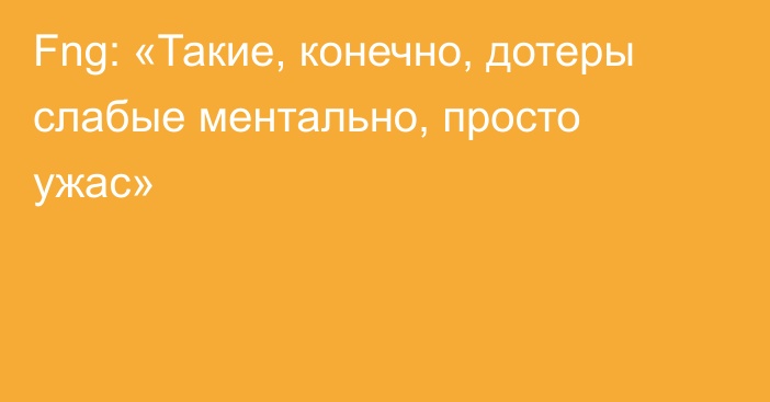 Fng: «Такие, конечно, дотеры слабые ментально, просто ужас»