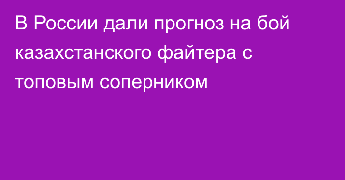 В России дали прогноз на бой казахстанского файтера с топовым соперником