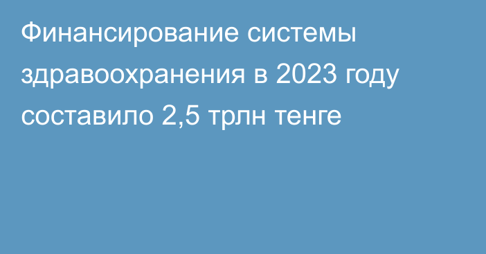 Финансирование системы здравоохранения в 2023 году составило 2,5 трлн тенге