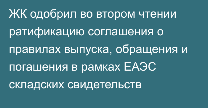 ЖК одобрил во втором чтении ратификацию соглашения о правилах выпуска, обращения и погашения в рамках ЕАЭС складских свидетельств